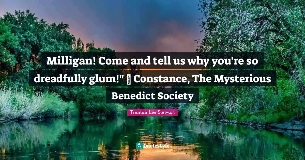 Milligan! Come and tell us why you're so dreadfully glum!" ~ Constance, The Mysterious Benedict Society