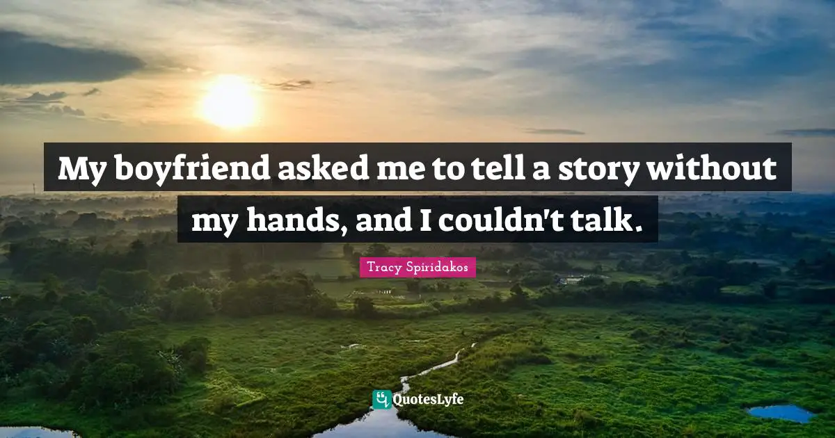 My boyfriend asked me to tell a story without my hands, and I couldn't talk.