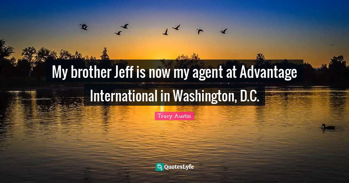 Tracy Austin Quotes: "My brother Jeff is now my agent at Advantage International in Washington, D.C."