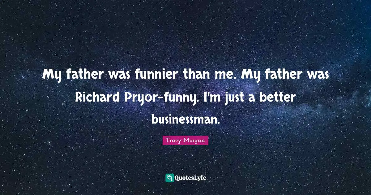 My father was funnier than me. My father was Richard Pryor-funny. I'm just a better businessman.