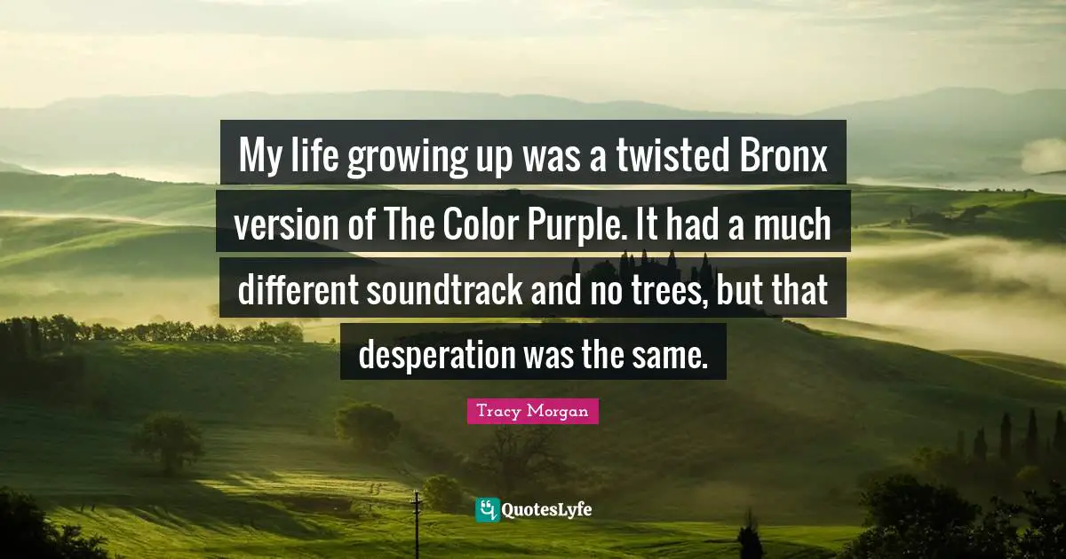 Bronx Quotes: "My life growing up was a twisted Bronx version of The Color Purple. It had a much different soundtrack and no trees, but that desperation was the same."