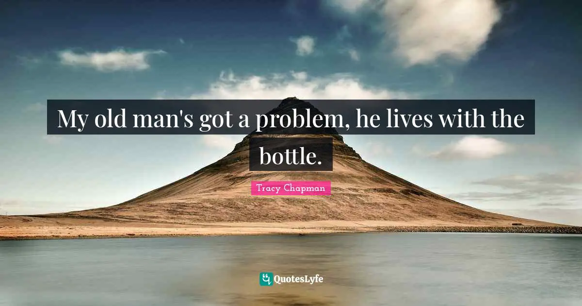 My old man's got a problem, he lives with the bottle.