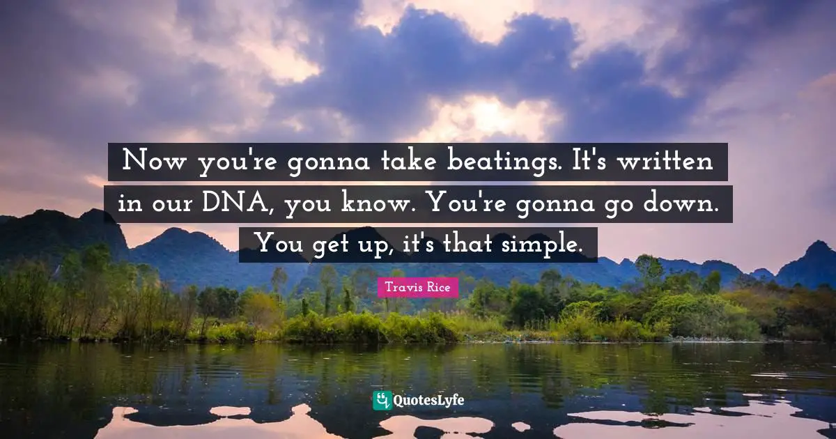 Written Quotes: "Now you're gonna take beatings. It's written in our DNA, you know. You're gonna go down. You get up, it's that simple."