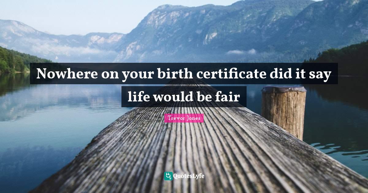 Nowhere on your birth certificate did it say life would be fair