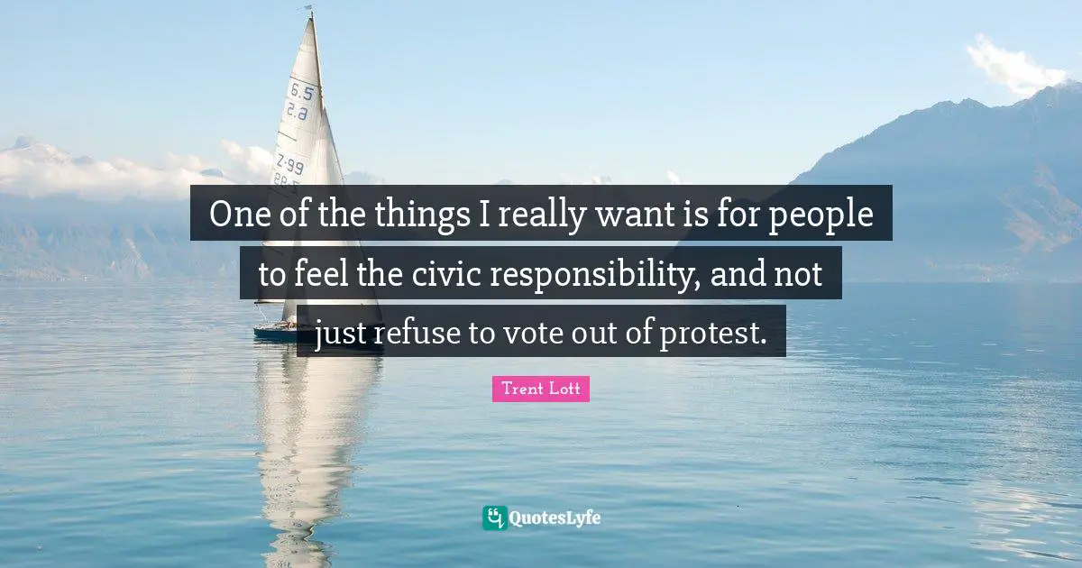 One of the things I really want is for people to feel the civic responsibility, and not just refuse to vote out of protest.