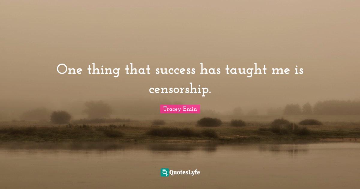 Tracey Emin Quotes: "One thing that success has taught me is censorship."