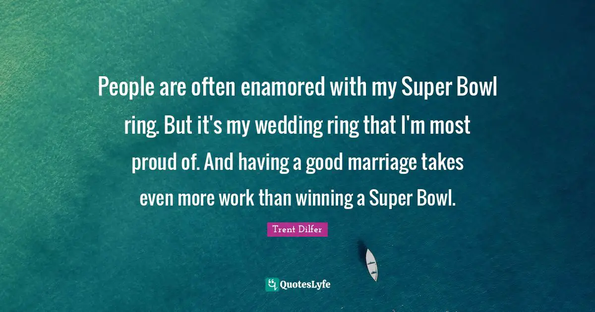 People are often enamored with my Super Bowl ring. But it's my wedding ring that I'm most proud of. And having a good marriage takes even more work than winning a Super Bowl.