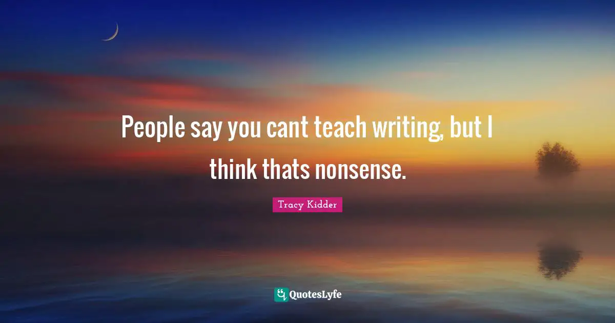 People say you cant teach writing, but I think thats nonsense.
