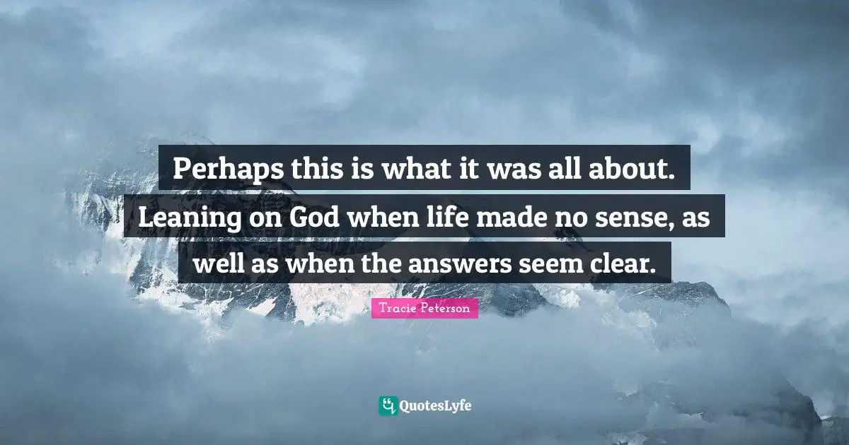 Perhaps this is what it was all about. Leaning on God when life made no sense, as well as when the answers seem clear.