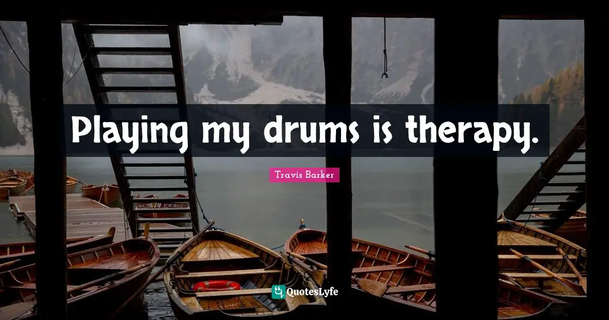 Playing my drums is therapy.