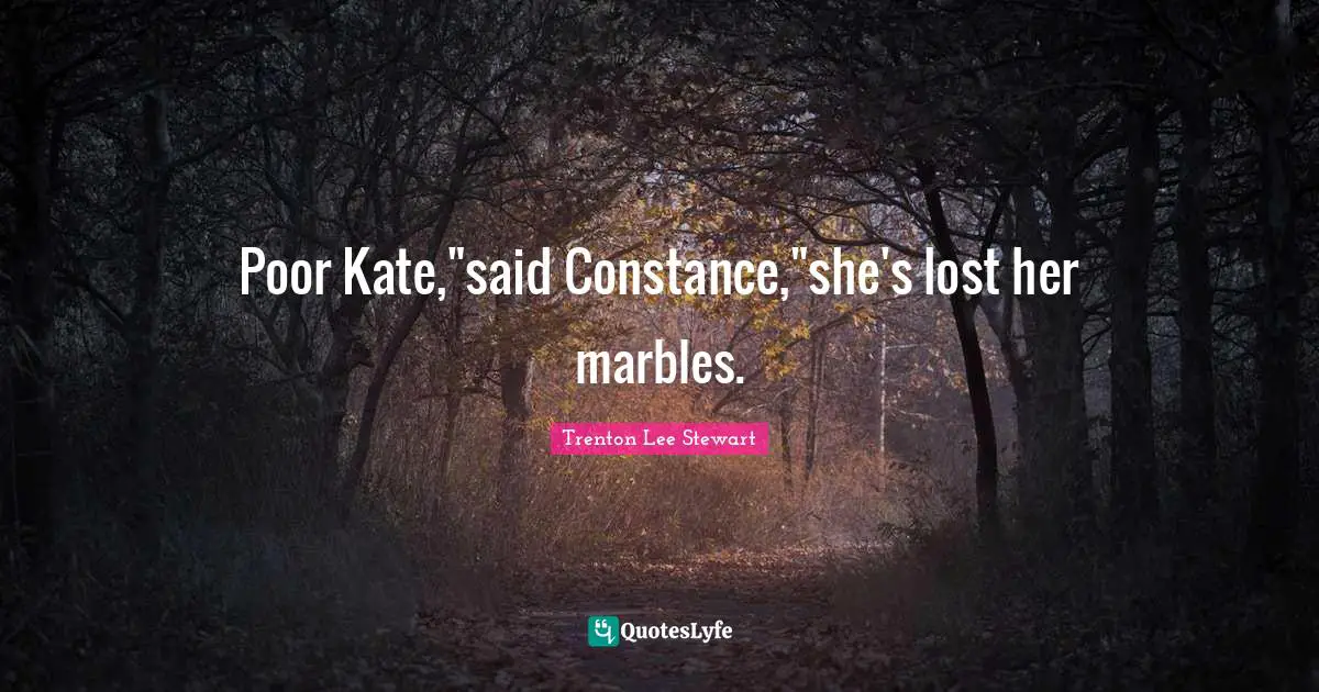 Kate Quotes: "Poor Kate,"said Constance,"she's lost her marbles."