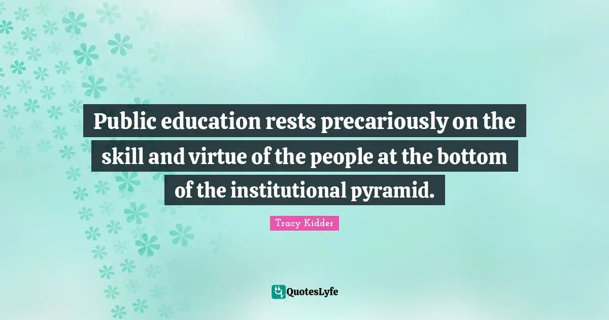 Public education rests precariously on the skill and virtue of the people at the bottom of the institutional pyramid.