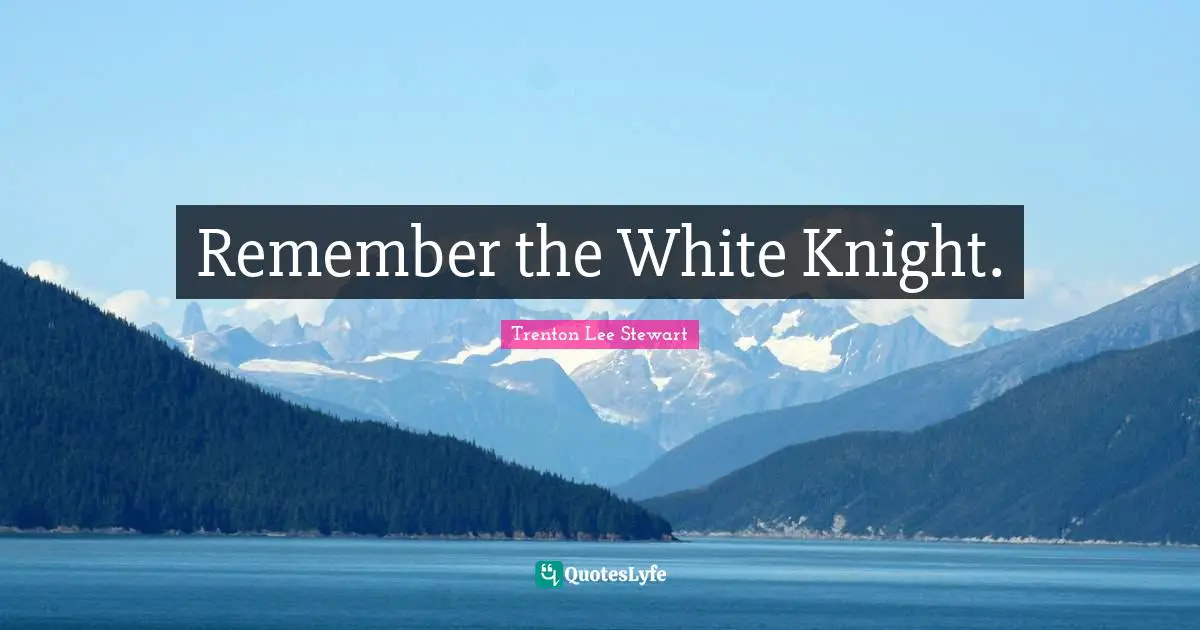 Remember the White Knight.