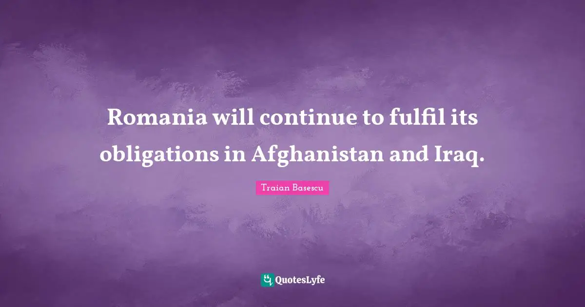 Romania will continue to fulfil its obligations in Afghanistan and Iraq.
