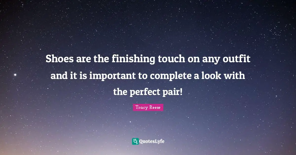 Finishing Quotes: "Shoes are the finishing touch on any outfit and it is important to complete a look with the perfect pair!"
