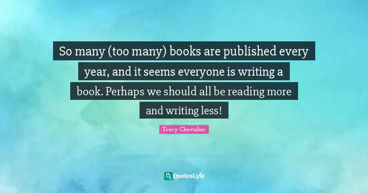 So many (too many) books are published every year, and it seems everyone is writing a book. Perhaps we should all be reading more and writing less!