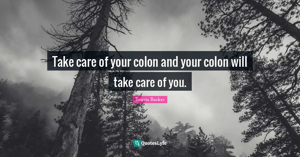 Take care of your colon and your colon will take care of you.