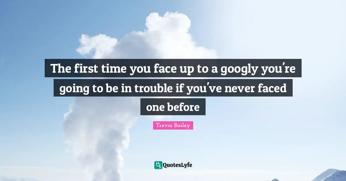 The first time you face up to a googly you're going to be in trouble if you've never faced one before