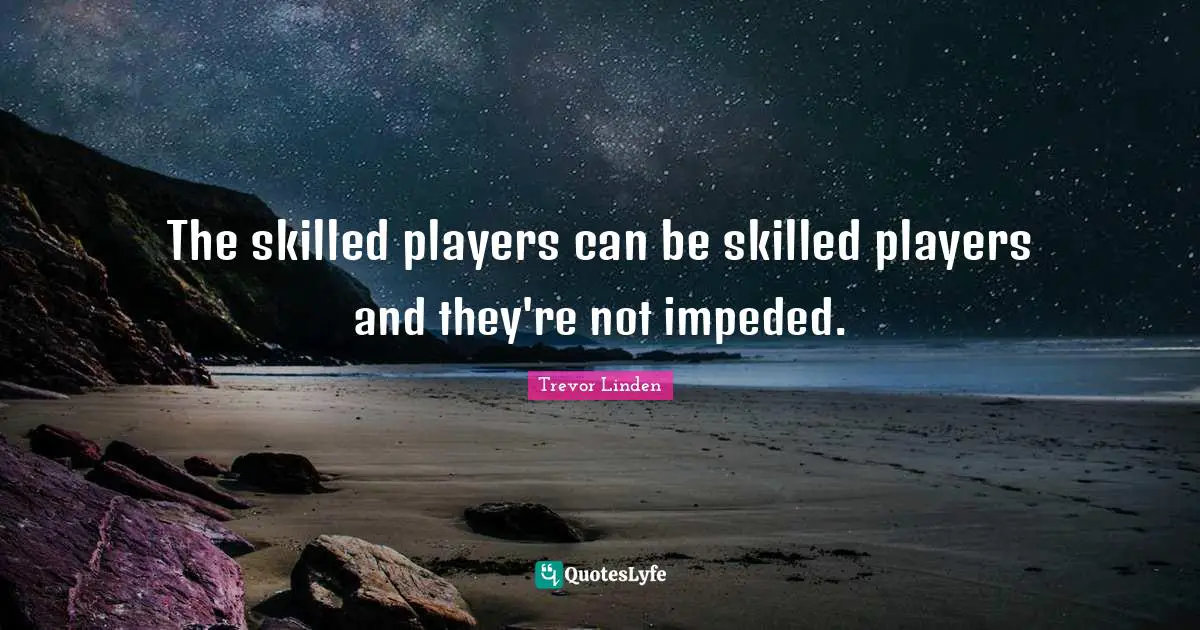 Trevor Linden Quotes: "The skilled players can be skilled players and they're not impeded."
