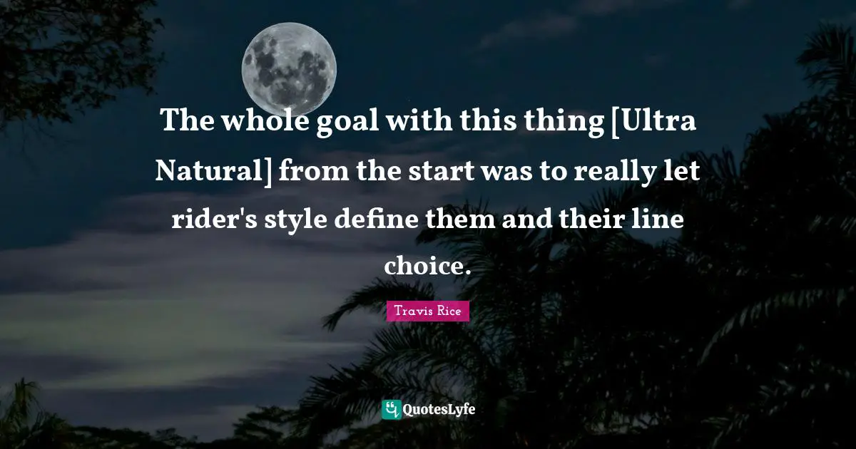 The whole goal with this thing [Ultra Natural] from the start was to really let rider's style define them and their line choice.