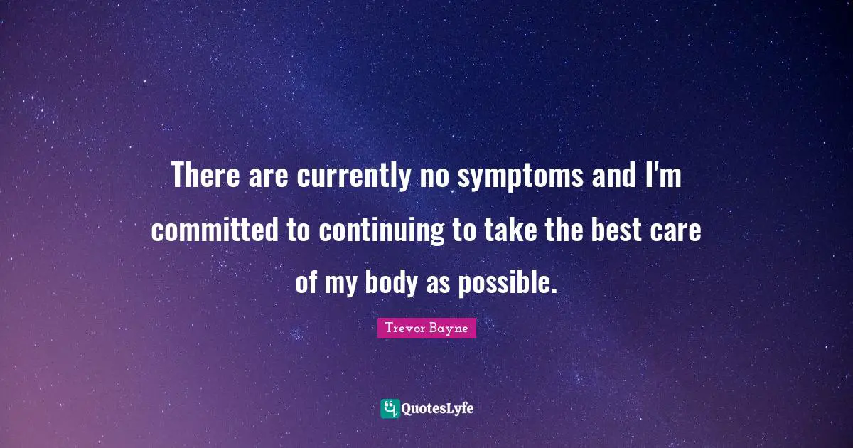 There are currently no symptoms and I'm committed to continuing to take the best care of my body as possible.