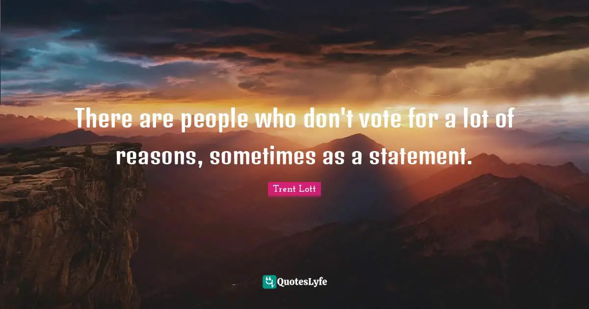 There are people who don't vote for a lot of reasons, sometimes as a statement.