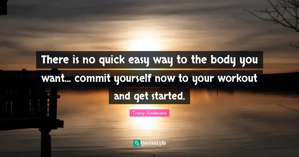 Commit Quotes: "There is no quick easy way to the body you want... commit yourself now to your workout and get started."