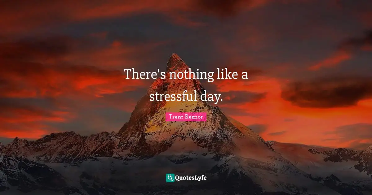 There's nothing like a stressful day.