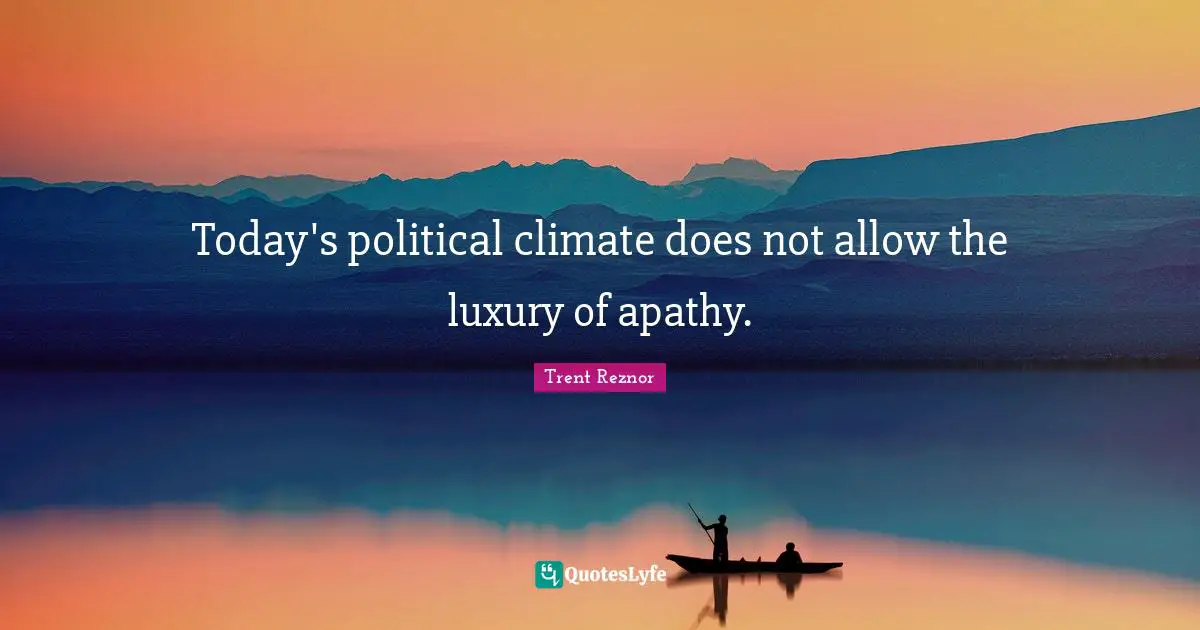 Climate Quotes: "Today's political climate does not allow the luxury of apathy."