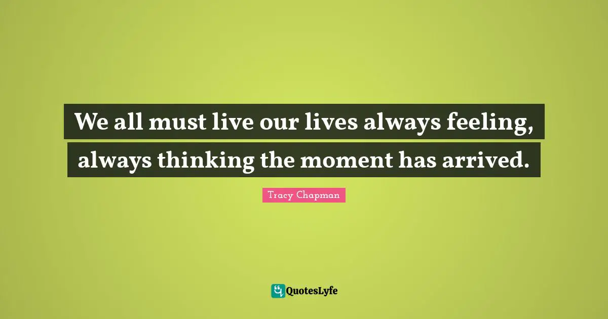 C.C. Chapman Quotes: "We all must live our lives always feeling, always thinking the moment has arrived."