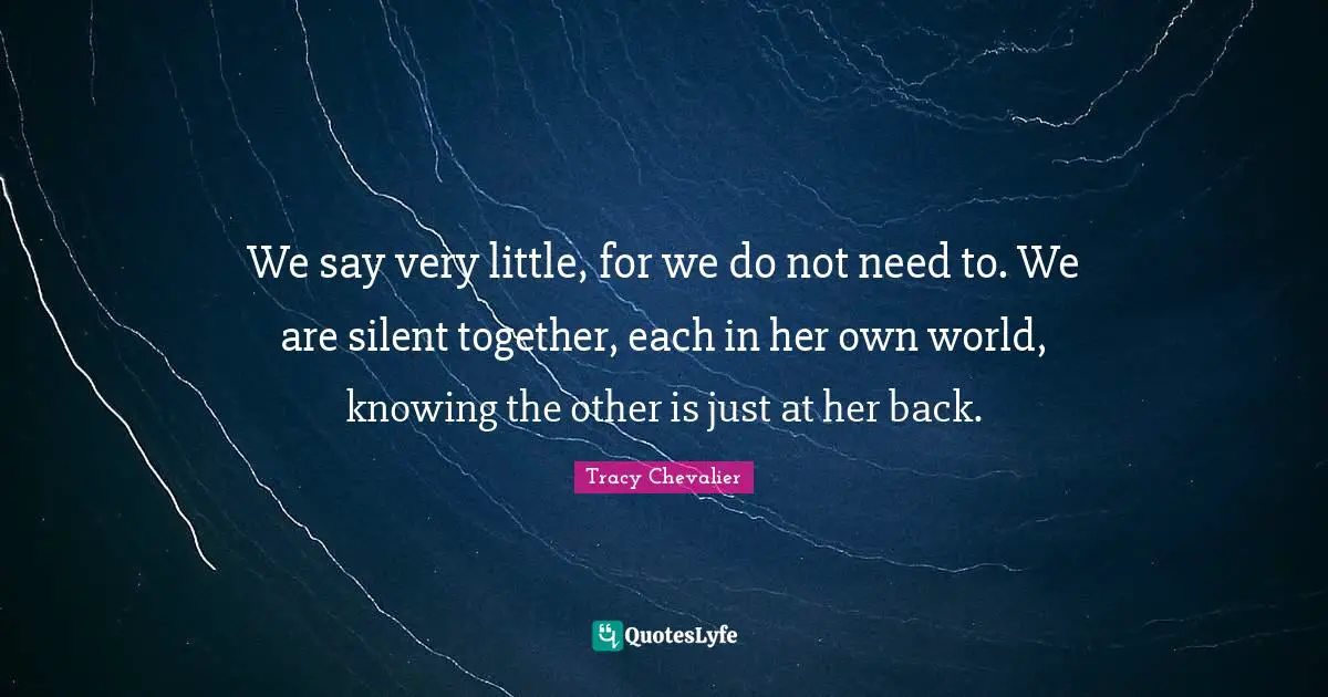 We say very little, for we do not need to. We are silent together, each in her own world, knowing the other is just at her back.