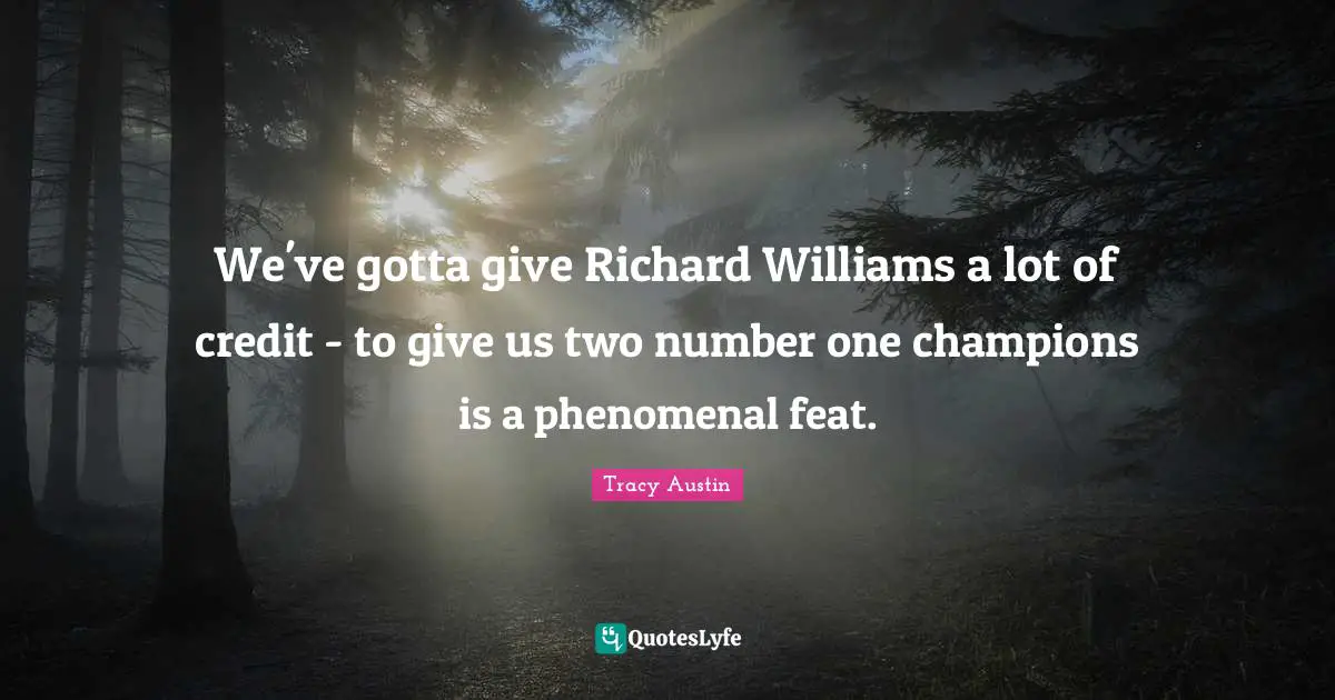 Tracy Austin Quotes: "We've gotta give Richard Williams a lot of credit - to give us two number one champions is a phenomenal feat."