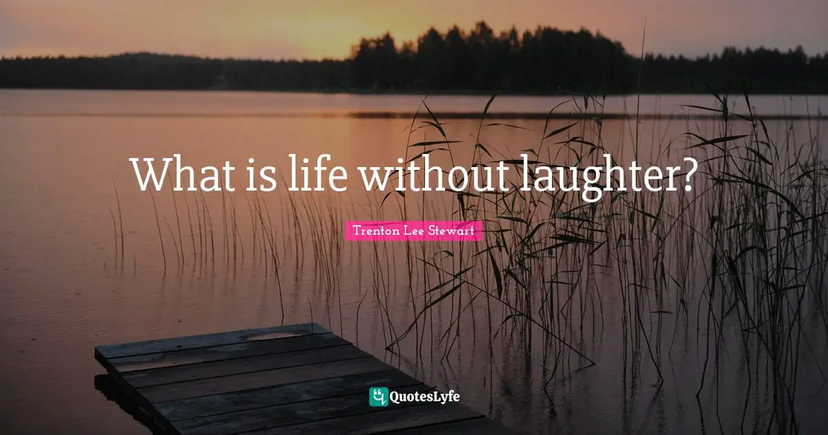 What is life without laughter?