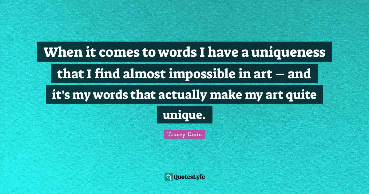 Uniqueness Quotes: "When it comes to words I have a uniqueness that I find almost impossible in art – and it's my words that actually make my art quite unique."