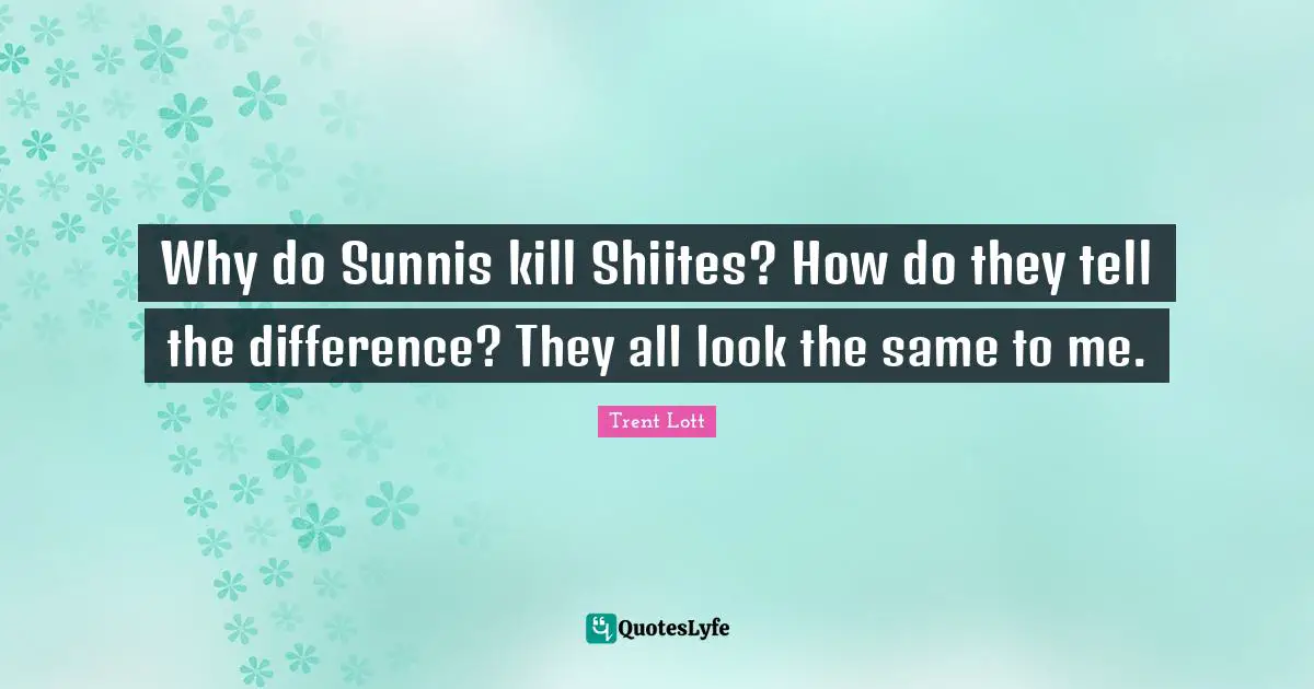 Why do Sunnis kill Shiites? How do they tell the difference? They all look the same to me.