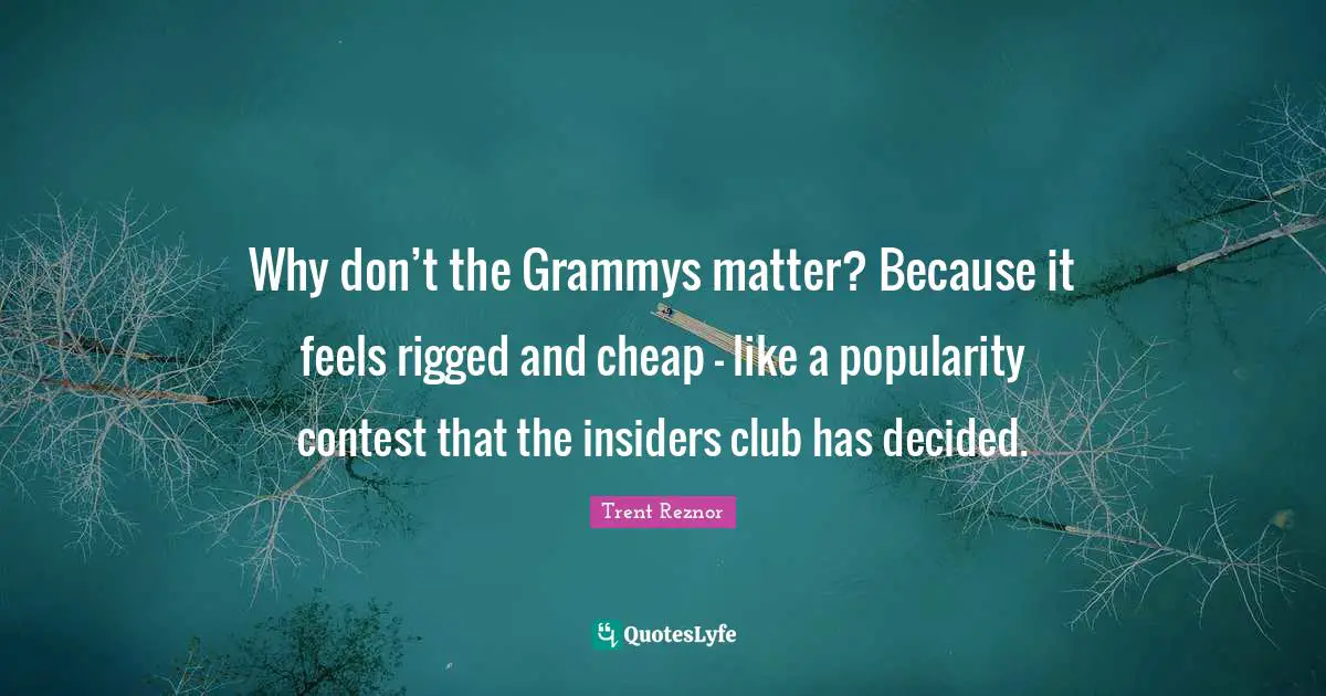 Why don’t the Grammys matter? Because it feels rigged and cheap - like a popularity contest that the insiders club has decided.