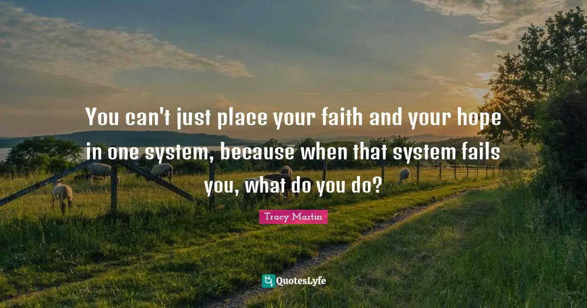 You can't just place your faith and your hope in one system, because when that system fails you, what do you do?