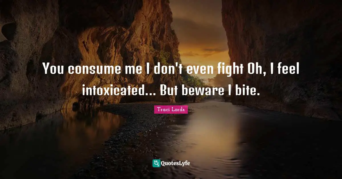 Intoxicated Quotes: "You consume me I don't even fight Oh, I feel intoxicated... But beware I bite."