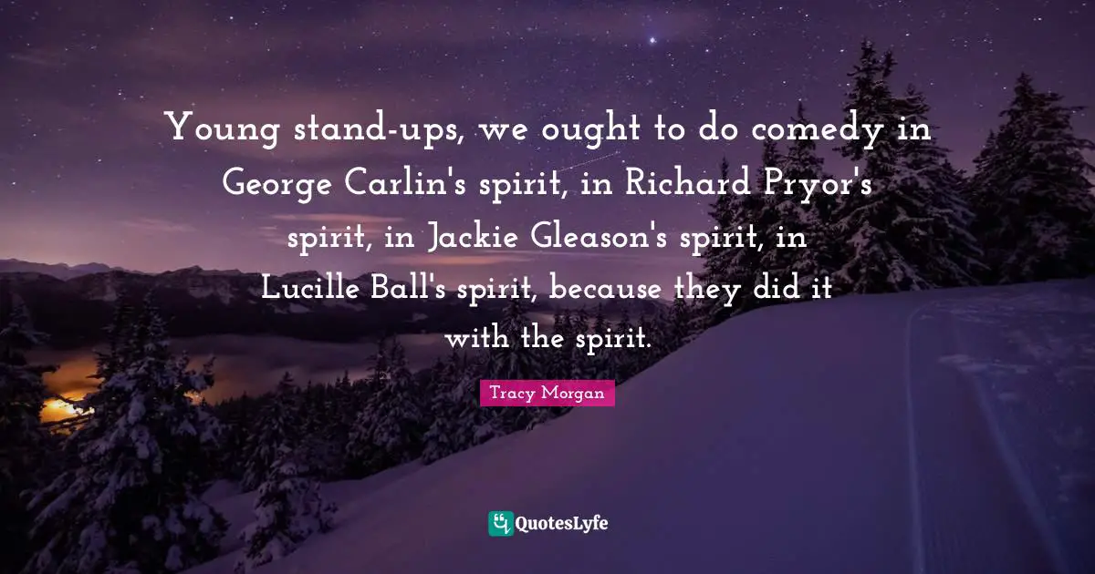 Jackie Quotes: "Young stand-ups, we ought to do comedy in George Carlin's spirit, in Richard Pryor's spirit, in Jackie Gleason's spirit, in Lucille Ball's spirit, because they did it with the spirit."
