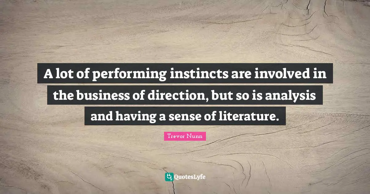 A lot of performing instincts are involved in the business of direction, but so is analysis and having a sense of literature.