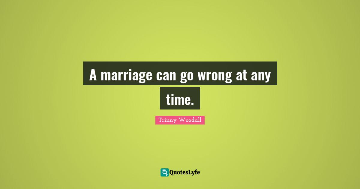 Trinny Woodall Quotes: "A marriage can go wrong at any time."