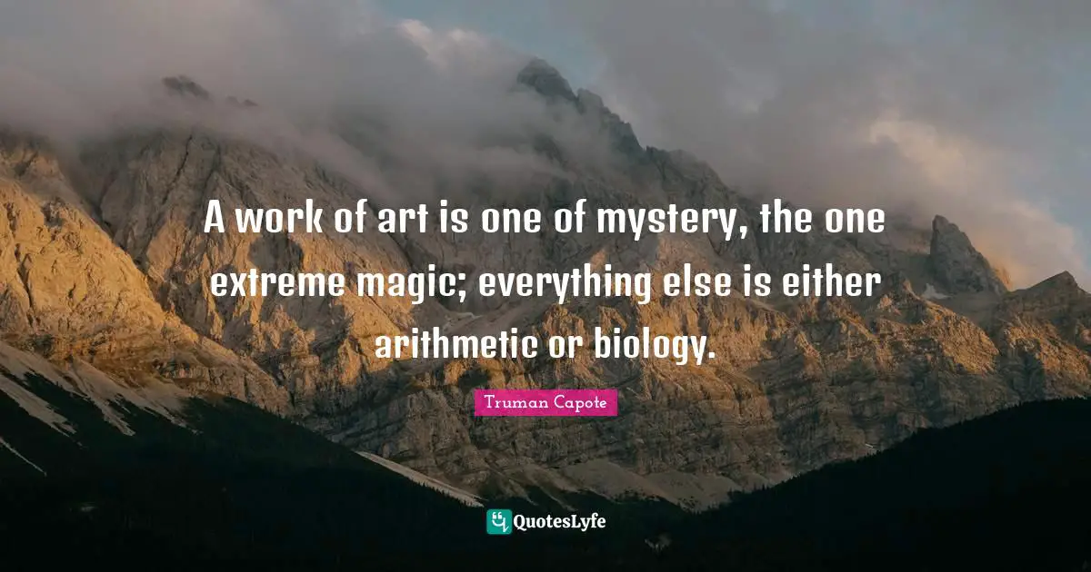 Arithmetic Quotes: "A work of art is one of mystery, the one extreme magic; everything else is either arithmetic or biology."