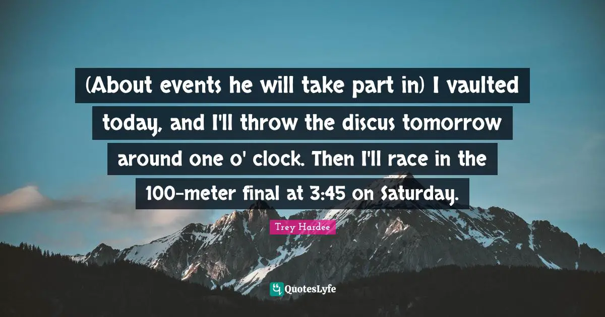 (About events he will take part in) I vaulted today, and I'll throw the discus tomorrow around one o' clock. Then I'll race in the 100-meter final at 3:45 on Saturday.