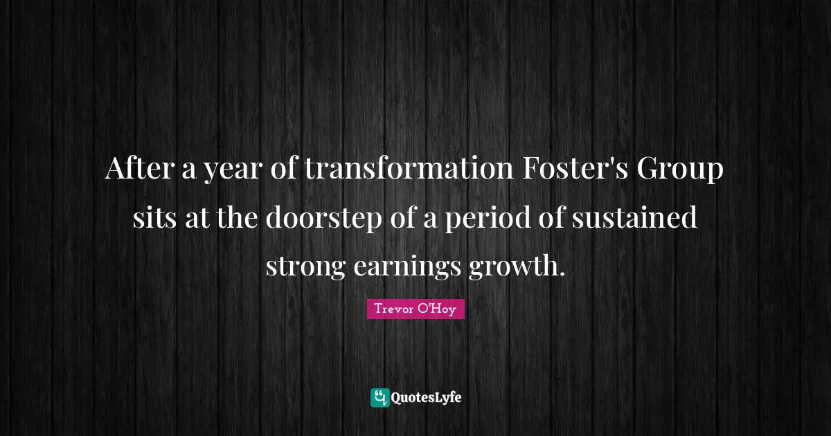 After a year of transformation Foster's Group sits at the doorstep of a period of sustained strong earnings growth.