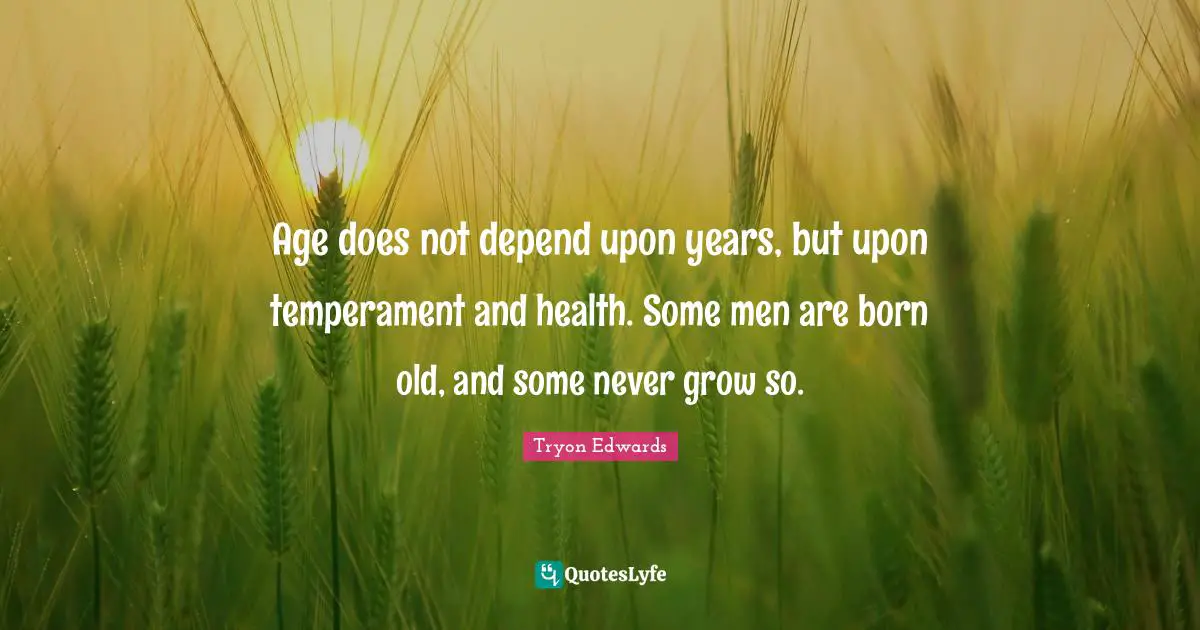 Temperament Quotes: "Age does not depend upon years, but upon temperament and health. Some men are born old, and some never grow so."