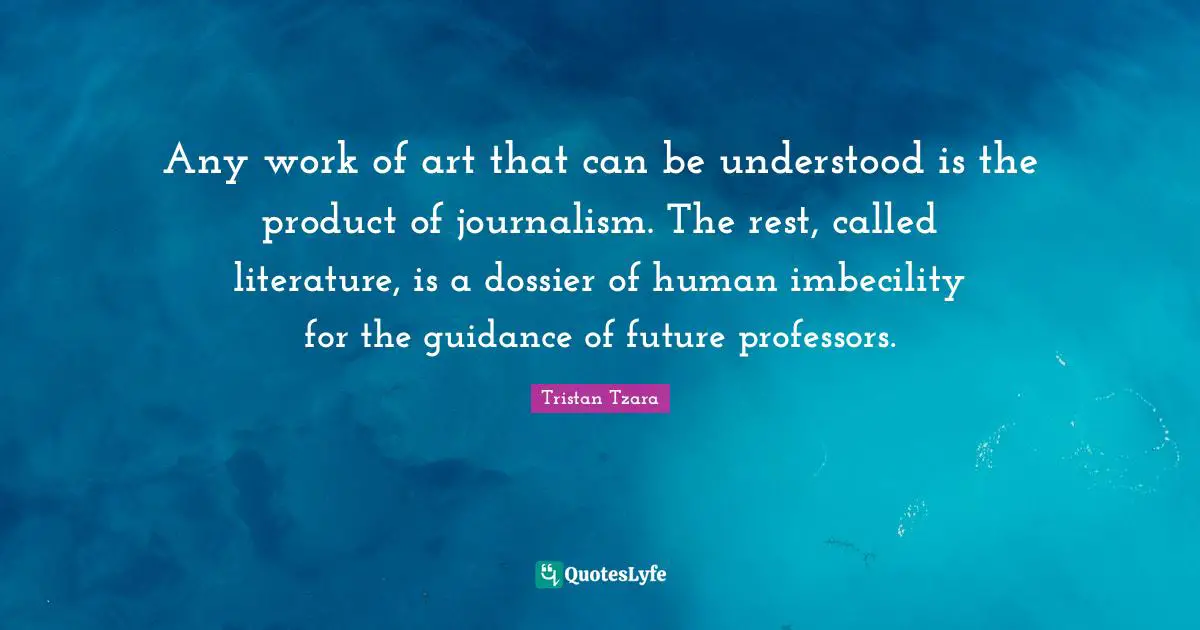 Journalism Quotes: "Any work of art that can be understood is the product of journalism. The rest, called literature, is a dossier of human imbecility for the guidance of future professors."
