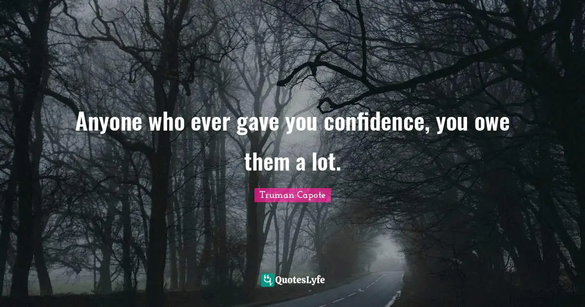 Anyone who ever gave you confidence, you owe them a lot.