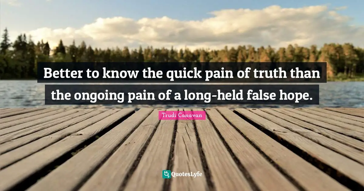 Trudi Canavan Quotes: "Better to know the quick pain of truth than the ongoing pain of a long-held false hope."