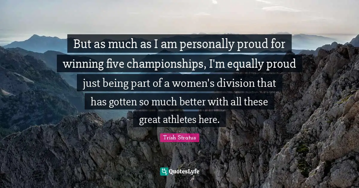 But as much as I am personally proud for winning five championships, I'm equally proud just being part of a women's division that has gotten so much better with all these great athletes here.
