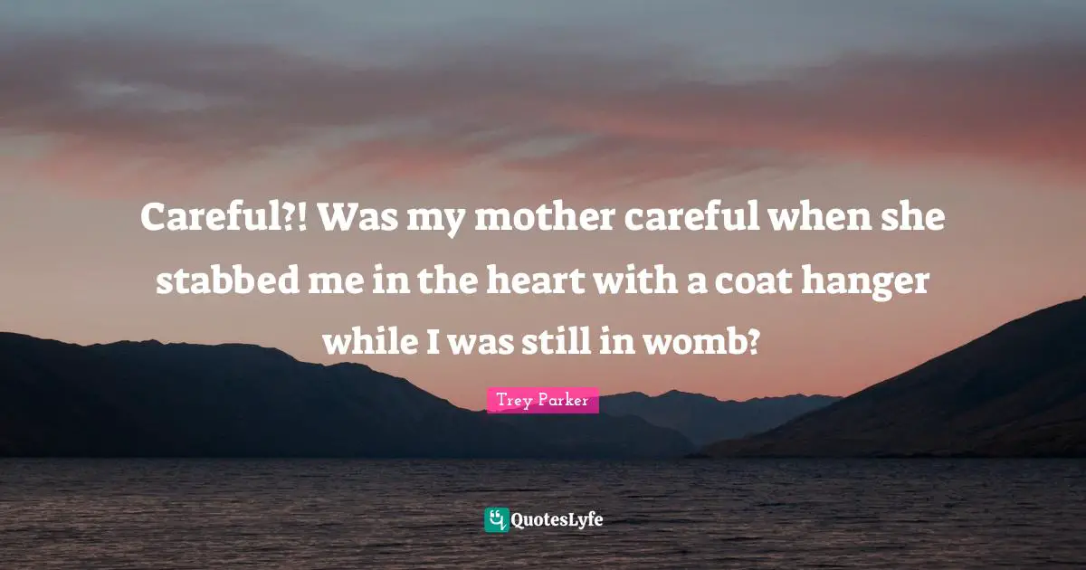 Trey Parker Quotes: Careful?! Was my mother careful when she stabbed me in the heart with a coat hanger while I was still in womb?